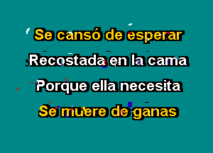 ' Se cansc') de esperar

RecoQada en la cama
Porque ella necesita

Se niUere de ganas