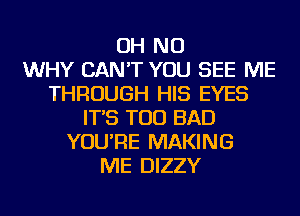 OH NO
WHY CAN'T YOU SEE ME
THROUGH HIS EYES
IT'S TOD BAD
YOU'RE MAKING
ME DIZZY