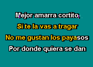 Major amarra cortitoi
Si te la vas a tragar
No me gustan los payasos

Por donde quiera 5e dan