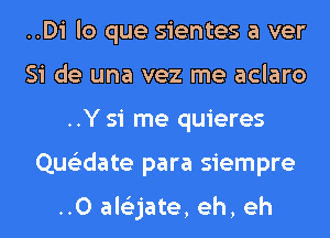 ..Di lo que sientes a ver
Si de una vez me aclaro
..Y 51 me quieres
Que'zdate para siempre

..0 ale'zjate, eh, eh