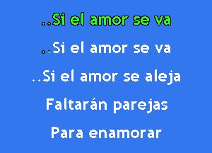 ..Si el amor se va
..Si el amor se va

..Si el amor se aleja

Faltaran parejas

Para enamorar