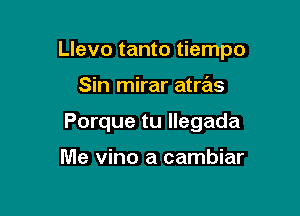 Llevo tanto tiempo

Sin mirar atras
Porque tu llegada

Me vino a cambiar
