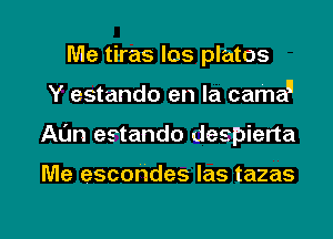 Me tiras los plates
Y estando en la camau
Allin estando despierta

Me escondes las tazas

g