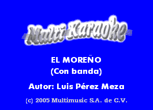 EL MORENO
(Con banda)

Anton Luis P(arez Meza

(C) 2005 thlfimuxic SA. de C.V.