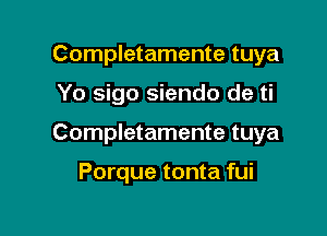 Completamente tuya

Yo sigo siendo de ti

Completamente tuya

Porque tonta fui