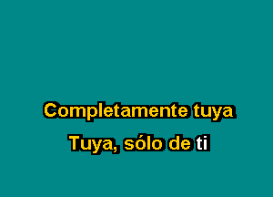 Completamente tuya

Tuya, sdlo de ti