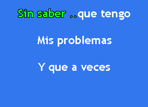 Sin saber ..que tengo

Mis problemas

Y que a veces