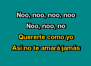 Noo,noo,noo,noo
Noo,noo,no

Quererte como yo

Asi no te amarajame'zs