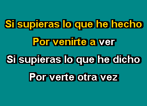 Si supieras lo que he hecho

Por venirte a ver

Si supieras lo que he dicho

Por vene otra vez