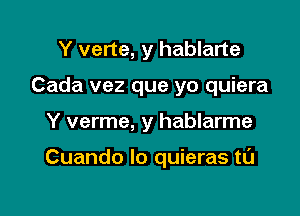 Y verte, y hablarte
Cada vez que yo quiera

Y verme, y hablarme

Cuando lo quieras tL'J