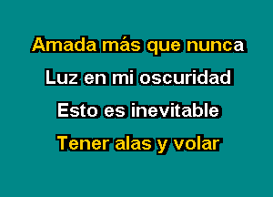 Amada mas que nunca

Luz en mi oscuridad
Esto es inevitable

Tener alas y volar
