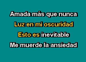 Amada mas que nunca
Luz en mi oscuridad

Esto es inevitable

Me muerde Ia ansiedad

g