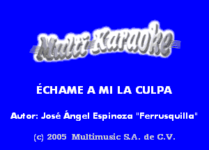 ECHAME A MI LA CULPA

Mort Joni angel Eipinozu FerrUIquillu

(c) 2005 Multinlusic SA. de C.V.