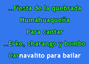 ..Fiesta de la quebrada
Humahuaqueria
Para cantar
..Erke, charango y bombo

Carnavalito para bailar