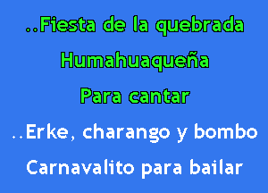 ..Fiesta de la quebrada
Humahuaqueria
Para cantar
..Erke, charango y bombo

Carnavalito para bailar