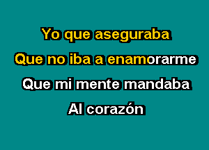 Yo que aseguraba

Que no iba a enamorarme
Que mi mente mandaba

AI corazdn