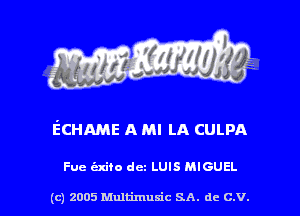 ECHAME A Ml LA CULPA

Fue exiio dc LUIS MIGUEL

(c) 2005 Multimuxic SA. de c.v.