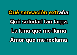 Qmiz sensacic'm extraFIa
Qmiz soledad tan larga
La luna que me llama

Amor que me reclama