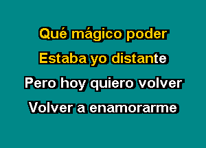 Quc'e magico poder

Estaba yo distante
Pero hoy quiero volver

Volver a enamorarme