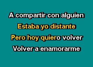 A compartir con alguien
Estaba yo distante
Pero hoy quiero volver

Volver a enamorarme

g