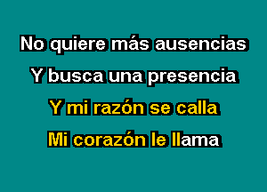 No quiere mas ausencias
Y busca una presencia
Y mi razc'm 5e calla

Mi corazc'm le llama