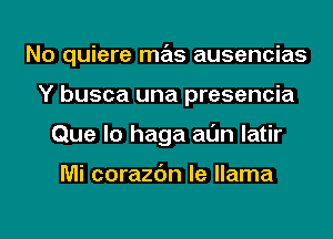 No quiere mas ausencias
Y busca una presencia
Que lo haga al'Jn latir

Mi corazc'm le llama