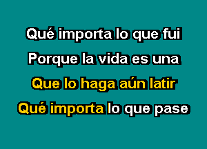 Qmiz importa lo que fui
Porque la Vida es una
Que lo haga al'Jn latir

Qmiz importa lo que pase