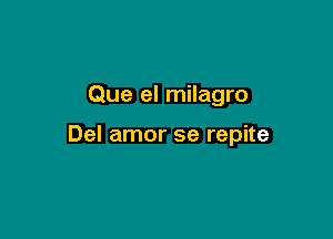 Que el milagro

Del amor se repite