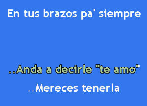 En tus brazos pa' siempre

..Anda a decirle te amo

..Mereces tenerla