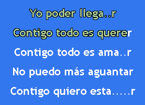 Yo poder llega..r
Contigo todo es querer
Contigo todo es ama..r
No puedo ITIE'IS aguantar

Contigo quiero esta ..... r