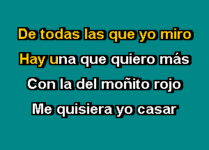 De todas las que yo miro
Hay una que quiero mas
Con la del moFIito rojo

Me quisiera yo casar