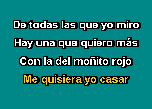 De todas las que yo miro
Hay una que quiero mas
Con la del moFIito rojo

Me quisiera yo casar