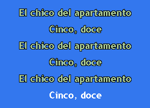 El Chico del apartamento
Cinco, doce

El Chico del apartamento
Cinco, doce

El Chico del apartamento

Cinco, doce