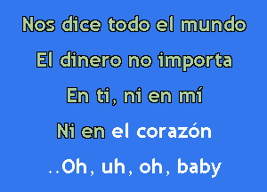 Nos dice todo el mundo

El dinero no importa

En ti, ni en mi

Ni en el coraz6n
..0h, uh, oh, baby