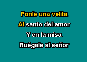 Ponle una velita
Al santo del amor

Y en la misa

Ru(agale al sefmr