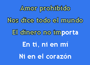 Amor prohibido

Nos dice todo el mundo

El dinero no importa

En ti, ni en mi

Ni en el corazc'm