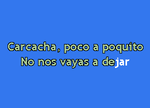 Carcacha, poco a poquito

No nos vayas a dejar