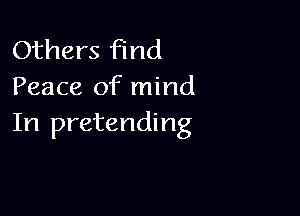 Others find
Peace of mind

In pretending