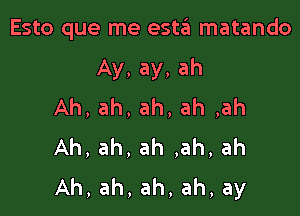 Esto que me esta matando

Ay,ay,ah
Ah,ah,ah,ah,ah
Ah,ah,ah,ah,ah
Ah,ah,ah,ah,ay