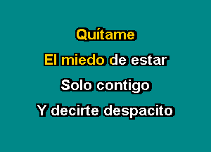 Quitame
El miedo de estar

Solo contigo

Y decirte despacito
