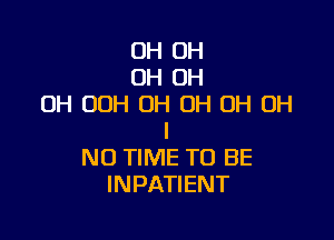 OH OH
OH OH
OH OOH OH OH OH OH

I
NO TIME TO BE
INPATIENT