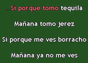 ..Si porque tomo tequila
Mariana tomo jerez
Si porque me ves borracho

Mariana ya no me ves