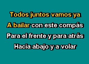 Todos juntos vamos ya
A bailar con este compas
Para el frente y para atras

Hacia abajo y a volar