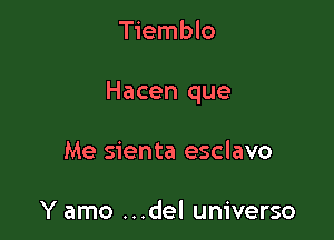 Tiemblo

Hacen que

Me sienta esclavo

Y amo ...del universo