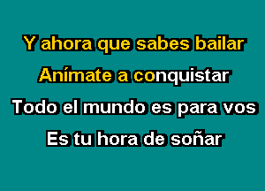 Y ahora que sabes bailar
Animate a conquistar
Todo el mundo es para v05

Es tu hora de soriar