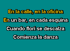 En la calle, en la oficina
En un bar, en cada esquina
Cuando flori 5e descalza

Comienza la danza