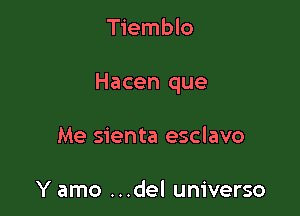 Tiemblo

Hacen que

Me sienta esclavo

Y amo ...del universo