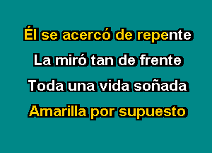 El se acercd de repente
La mirc') tan de frente

Toda una Vida soEada

Amarilla por supuesto

g