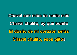 Chaval son mios de nadie mas
Chaval chulito, ay qufa bonito
EI duer de mi corazdn seras

Chaval chulito, esos ojitos