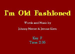 I'm Old Fashioned

Worda and Muuc by

Johnny Mam 6w lemme Kan

I(BYZ F
Time 2'35